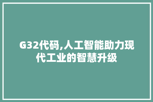 G32代码,人工智能助力现代工业的智慧升级 G32代码,人工智能助力现代工业的智慧升级 百度SEO