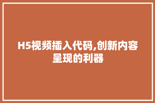 H5视频插入代码,创新内容呈现的利器 H5视频插入代码,创新内容呈现的利器 百度SEO