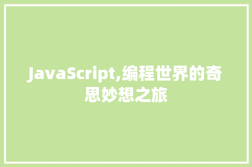 JavaScript,编程世界的奇思妙想之旅 搜狗SEO JavaScript,编程世界的奇思妙想之旅 JavaScript,编程世界的奇思妙想之旅 搜狗SEO