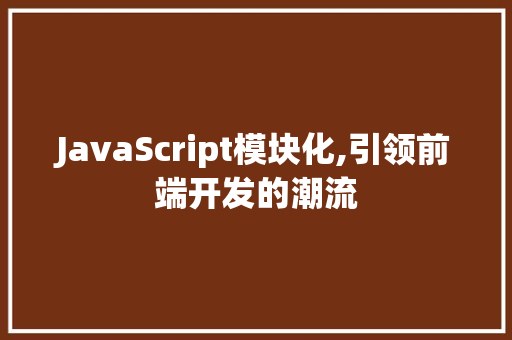 JavaScript模块化,引领前端开发的潮流