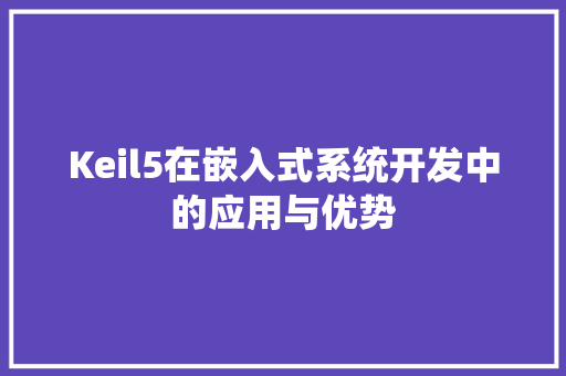 Keil5在嵌入式系统开发中的应用与优势 搜狗SEO Keil5在嵌入式系统开发中的应用与优势 Keil5在嵌入式系统开发中的应用与优势 搜狗SEO