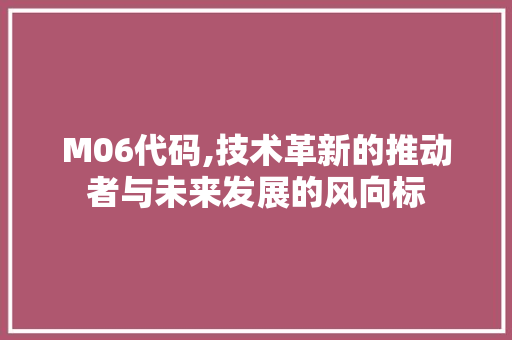 M06代码,技术革新的推动者与未来发展的风向标 M06代码,技术革新的推动者与未来发展的风向标 搜狗SEO