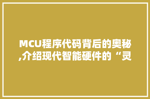 MCU程序代码背后的奥秘,介绍现代智能硬件的“灵魂” MCU程序代码背后的奥秘,介绍现代智能硬件的“灵魂” 搜狗SEO