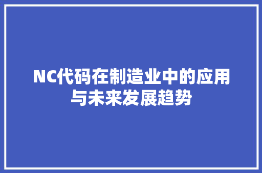 NC代码在制造业中的应用与未来发展趋势 NC代码在制造业中的应用与未来发展趋势 搜狗SEO