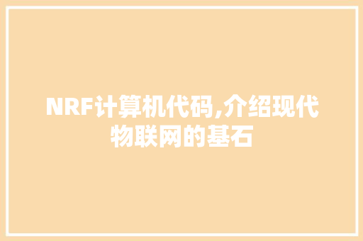 NRF计算机代码,介绍现代物联网的基石 NRF计算机代码,介绍现代物联网的基石 必应SEO