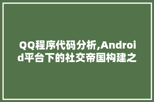 QQ程序代码分析,Android平台下的社交帝国构建之路 QQ程序代码分析,Android平台下的社交帝国构建之路 神马SEO