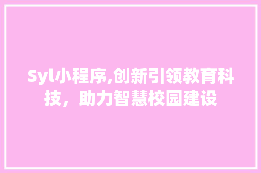 Syl小程序,创新引领教育科技，助力智慧校园建设 Syl小程序,创新引领教育科技，助力智慧校园建设 神马SEO