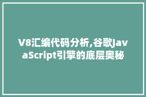 V8汇编代码分析,谷歌JavaScript引擎的底层奥秘 V8汇编代码分析,谷歌JavaScript引擎的底层奥秘 必应SEO