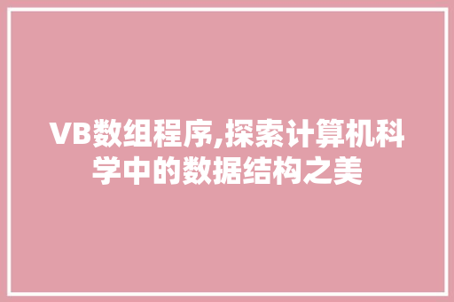 VB数组程序,探索计算机科学中的数据结构之美 VB数组程序,探索计算机科学中的数据结构之美 百度SEO