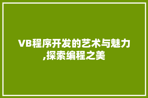 VB程序开发的艺术与魅力,探索编程之美 VB程序开发的艺术与魅力,探索编程之美 搜狗SEO