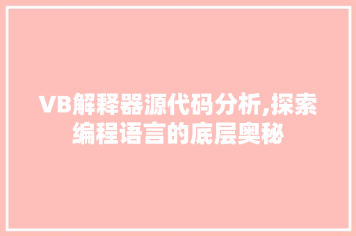 VB解释器源代码分析,探索编程语言的底层奥秘 VB解释器源代码分析,探索编程语言的底层奥秘 GoogleSEO
