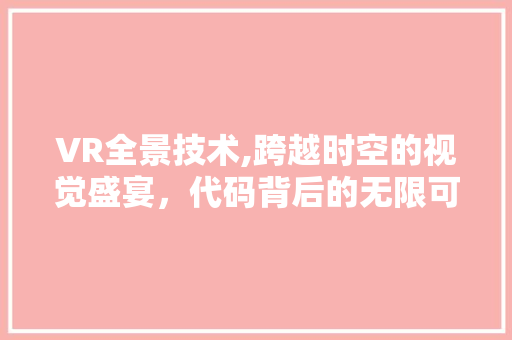 VR全景技术,跨越时空的视觉盛宴，代码背后的无限可能 VR全景技术,跨越时空的视觉盛宴，代码背后的无限可能 GoogleSEO