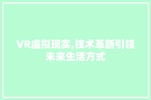 VR虚拟现实,技术革新引领未来生活方式 VR虚拟现实,技术革新引领未来生活方式 搜狗SEO