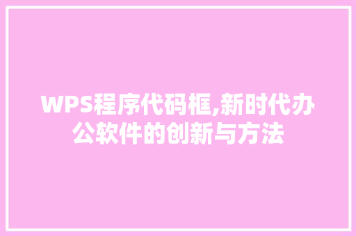 WPS程序代码框,新时代办公软件的创新与方法 WPS程序代码框,新时代办公软件的创新与方法 GoogleSEO