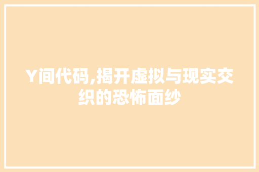Y间代码,揭开虚拟与现实交织的恐怖面纱 Y间代码,揭开虚拟与现实交织的恐怖面纱 神马SEO