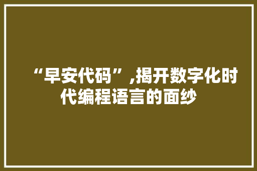 “早安代码”,揭开数字化时代编程语言的面纱 “早安代码”,揭开数字化时代编程语言的面纱 必应SEO