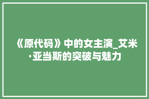 《原代码》中的女主演_艾米·亚当斯的突破与魅力 《原代码》中的女主演_艾米·亚当斯的突破与魅力 搜狗SEO