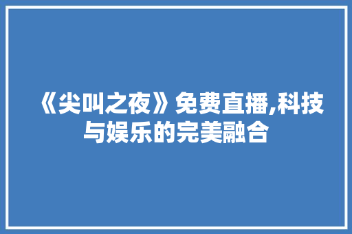 《尖叫之夜》免费直播,科技与娱乐的完美融合 《尖叫之夜》免费直播,科技与娱乐的完美融合 搜狗SEO