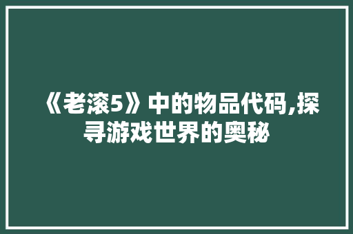《老滚5》中的物品代码,探寻游戏世界的奥秘 《老滚5》中的物品代码,探寻游戏世界的奥秘 百度SEO