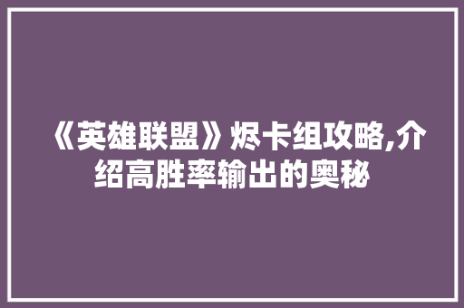 《英雄联盟》烬卡组攻略,介绍高胜率输出的奥秘 《英雄联盟》烬卡组攻略,介绍高胜率输出的奥秘 搜狗SEO