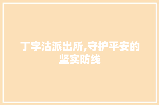 丁字沽派出所,守护平安的坚实防线 丁字沽派出所,守护平安的坚实防线 搜狗SEO
