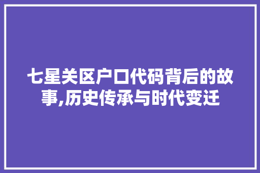 七星关区户口代码背后的故事,历史传承与时代变迁 七星关区户口代码背后的故事,历史传承与时代变迁 必应SEO