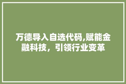 万德导入自选代码,赋能金融科技，引领行业变革 万德导入自选代码,赋能金融科技，引领行业变革 百度SEO