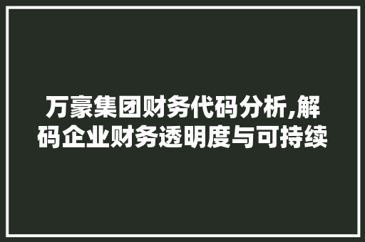万豪集团财务代码分析,解码企业财务透明度与可持续发展 万豪集团财务代码分析,解码企业财务透明度与可持续发展 搜狗SEO