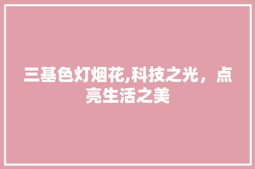 三基色灯烟花,科技之光，点亮生活之美 三基色灯烟花,科技之光，点亮生活之美 GoogleSEO