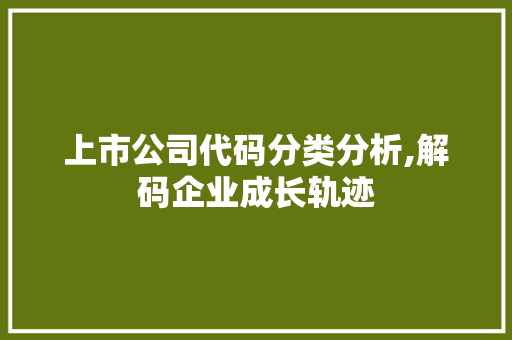 上市公司代码分类分析,解码企业成长轨迹 上市公司代码分类分析,解码企业成长轨迹 GoogleSEO