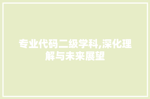 专业代码二级学科,深化理解与未来展望 专业代码二级学科,深化理解与未来展望 神马SEO