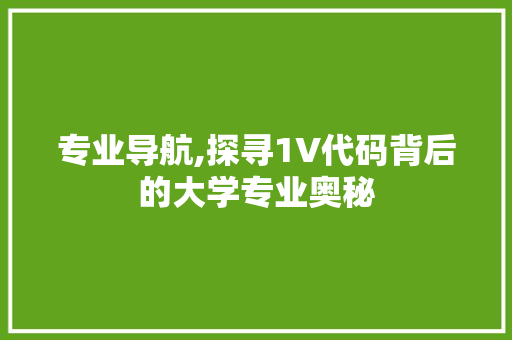 专业导航,探寻1V代码背后的大学专业奥秘 专业导航,探寻1V代码背后的大学专业奥秘 GoogleSEO
