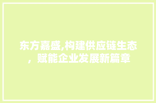东方嘉盛,构建供应链生态，赋能企业发展新篇章 东方嘉盛,构建供应链生态，赋能企业发展新篇章 搜狗SEO