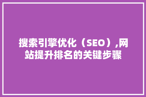 搜索引擎优化（SEO）,网站提升排名的关键步骤 搜索引擎优化（SEO）,网站提升排名的关键步骤 搜狗SEO