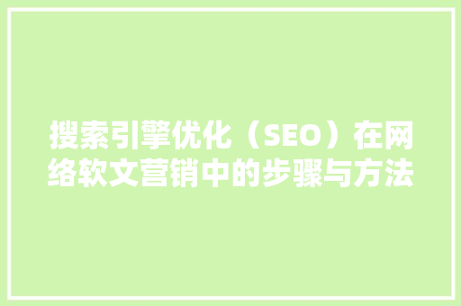 搜索引擎优化（SEO）在网络软文营销中的步骤与方法 搜索引擎优化（SEO）在网络软文营销中的步骤与方法 神马SEO