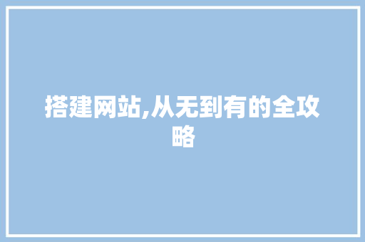 搭建网站,从无到有的全攻略 搭建网站,从无到有的全攻略 百度SEO