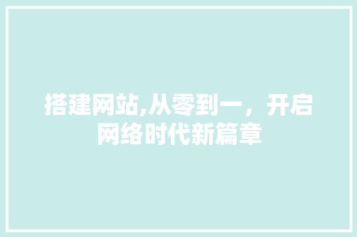 搭建网站,从零到一,开启网络时代新篇章 搜狗SEO 搭建网站,从零到一,开启网络时代新篇章 搭建网站,从零到一,开启网络时代新篇章 搜狗SEO