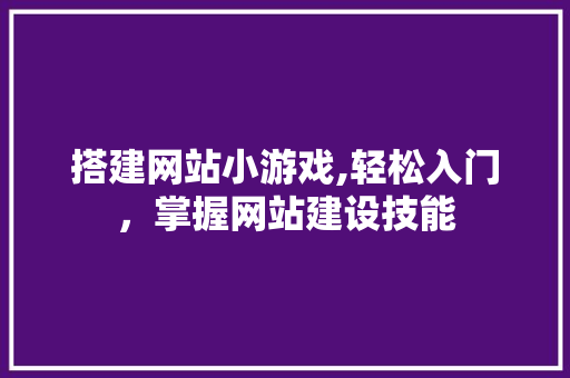 搭建网站小游戏,轻松入门，掌握网站建设技能 搭建网站小游戏,轻松入门，掌握网站建设技能 GoogleSEO