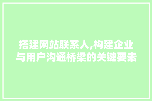 搭建网站联系人,构建企业与用户沟通桥梁的关键要素 搭建网站联系人,构建企业与用户沟通桥梁的关键要素 必应SEO