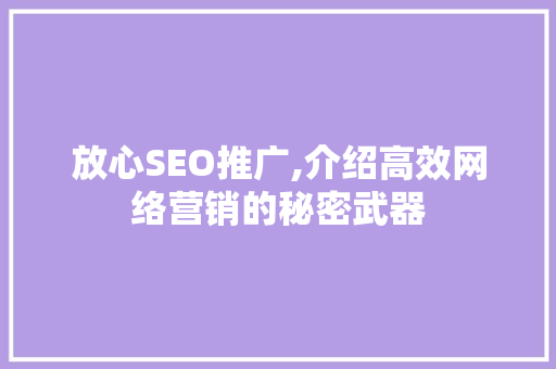 放心SEO推广,介绍高效网络营销的秘密武器 放心SEO推广,介绍高效网络营销的秘密武器 百度SEO