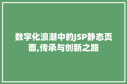 数字化浪潮中的JSP静态页面,传承与创新之路 数字化浪潮中的JSP静态页面,传承与创新之路 搜狗SEO