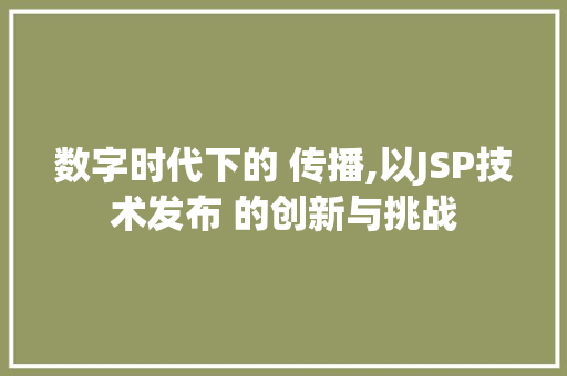 数字时代下的 传播,以JSP技术发布 的创新与挑战 数字时代下的 传播,以JSP技术发布 的创新与挑战 百度SEO
