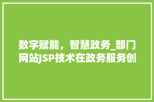 数字赋能，智慧政务_部门网站JSP技术在政务服务创新中的应用 数字赋能，智慧政务_部门网站JSP技术在政务服务创新中的应用 必应SEO