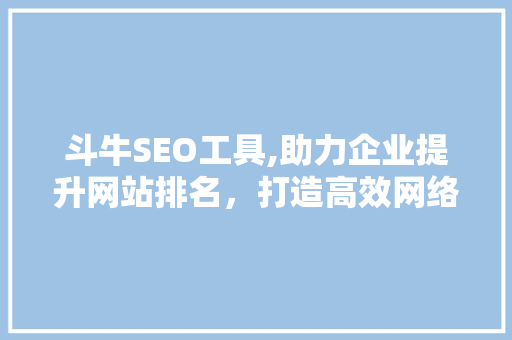 斗牛SEO工具,助力企业提升网站排名，打造高效网络营销步骤 斗牛SEO工具,助力企业提升网站排名，打造高效网络营销步骤 必应SEO