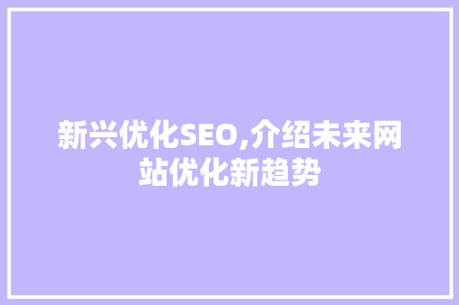 新兴优化SEO,介绍未来网站优化新趋势 新兴优化SEO,介绍未来网站优化新趋势 必应SEO