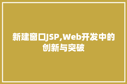 新建窗口JSP,Web开发中的创新与突破 新建窗口JSP,Web开发中的创新与突破 GoogleSEO