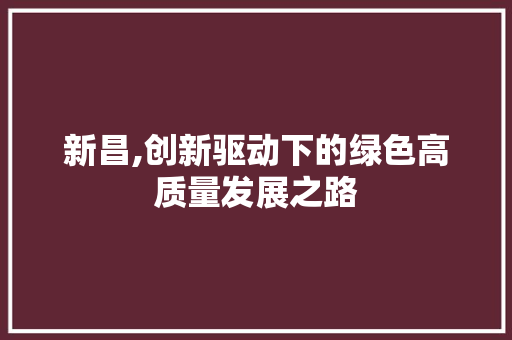 新昌,创新驱动下的绿色高质量发展之路 新昌,创新驱动下的绿色高质量发展之路 神马SEO