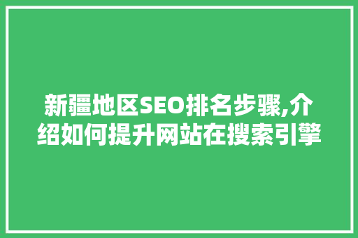 新疆地区SEO排名步骤,介绍如何提升网站在搜索引擎中的表现 新疆地区SEO排名步骤,介绍如何提升网站在搜索引擎中的表现 必应SEO