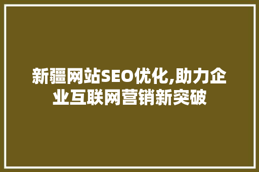 新疆网站SEO优化,助力企业互联网营销新突破 新疆网站SEO优化,助力企业互联网营销新突破 GoogleSEO