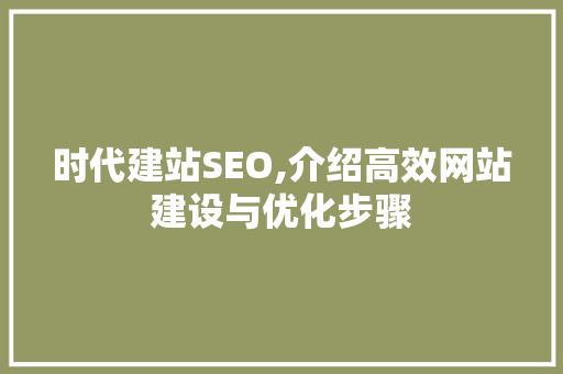 时代建站SEO,介绍高效网站建设与优化步骤 时代建站SEO,介绍高效网站建设与优化步骤 搜狗SEO